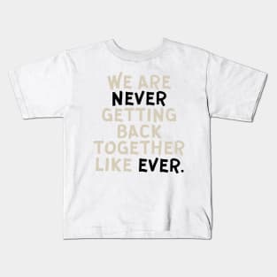 We Are Never Getting Back Together Like Ever Kids T-Shirt